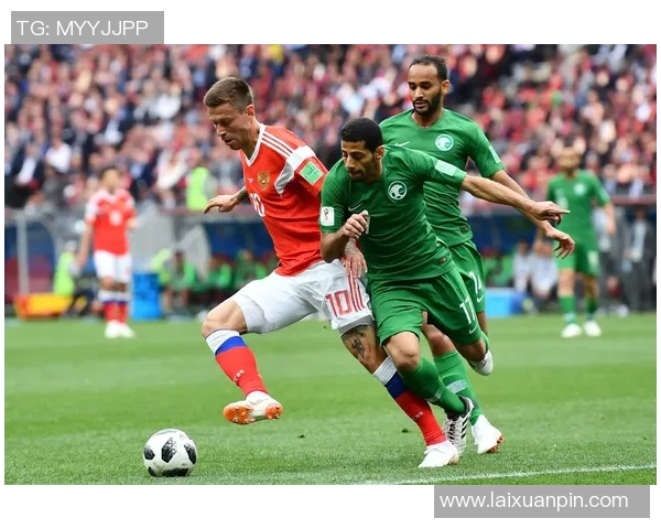 俄罗斯对阵沙特阿拉伯足球比赛精彩直播全程回顾与分析